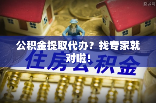 建始公积金提取代办？找专家就对啦！