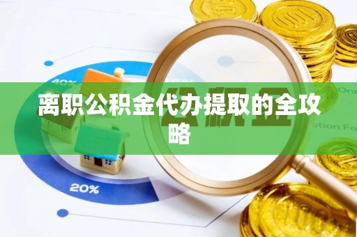 建始离职公积金代办提取的全攻略