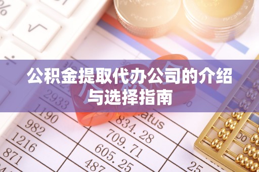 建始公积金提取代办公司的介绍与选择指南