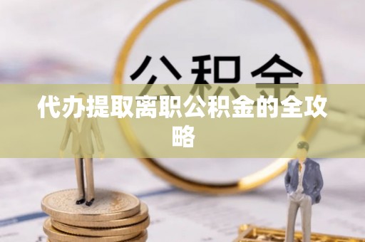 建始代办提取离职公积金的全攻略