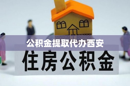 建始公积金提取代办西安