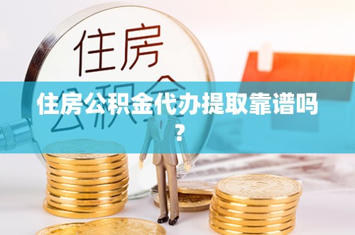建始住房公积金代办提取靠谱吗？