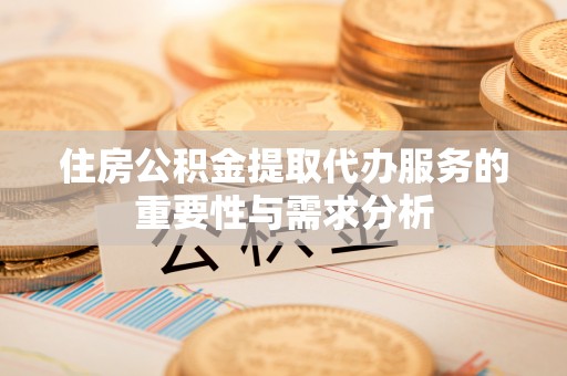 建始住房公积金提取代办服务的重要性与需求分析