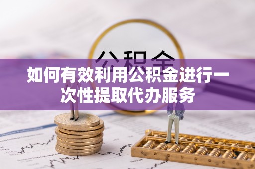 建始如何有效利用公积金进行一次性提取代办服务
