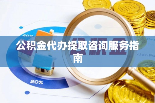 建始公积金代办提取咨询服务指南
