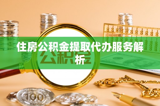 建始住房公积金提取代办服务解析