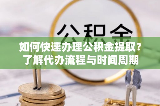 建始如何快速办理公积金提取？了解代办流程与时间周期