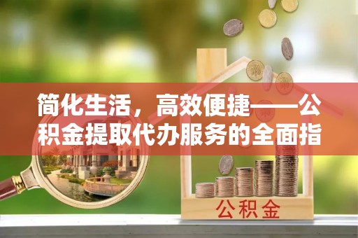 建始简化生活，高效便捷——公积金提取代办服务的全面指南
