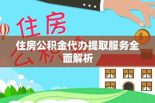 建始住房公积金代办提取服务全面解析