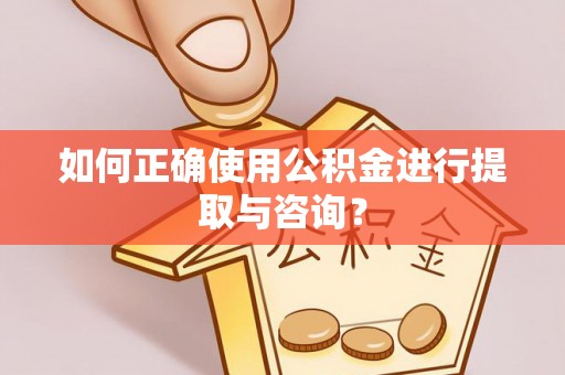 建始如何正确使用公积金进行提取与咨询？