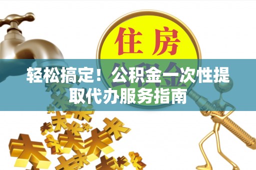 建始轻松搞定！公积金一次性提取代办服务指南
