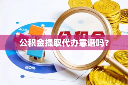 建始公积金提取代办靠谱吗？