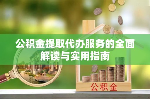 建始公积金提取代办服务的全面解读与实用指南