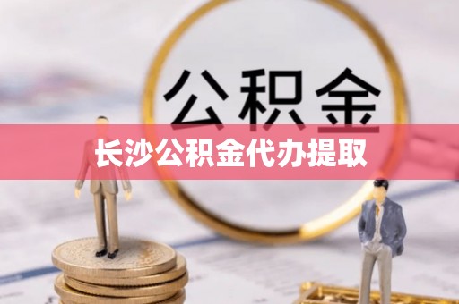 建始长沙公积金代办提取