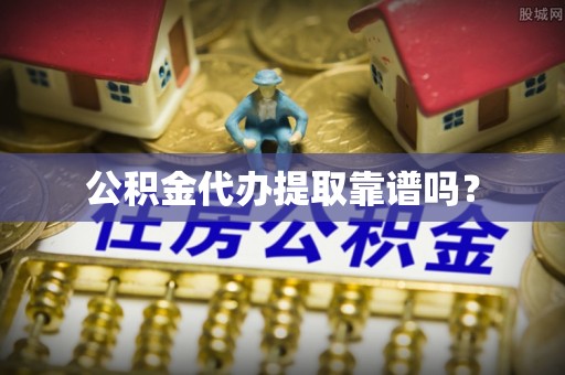 建始公积金代办提取靠谱吗？