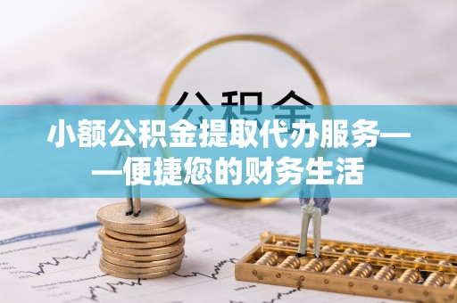 建始小额公积金提取代办服务——便捷您的财务生活