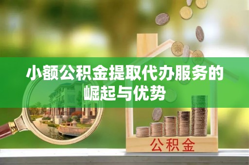 建始小额公积金提取代办服务的崛起与优势
