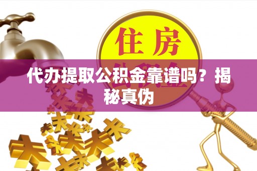 建始代办提取公积金靠谱吗？揭秘真伪