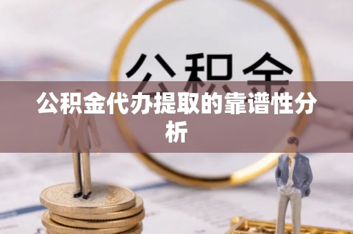 建始公积金代办提取的靠谱性分析