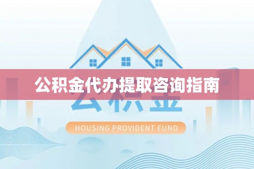 建始公积金代办提取咨询指南